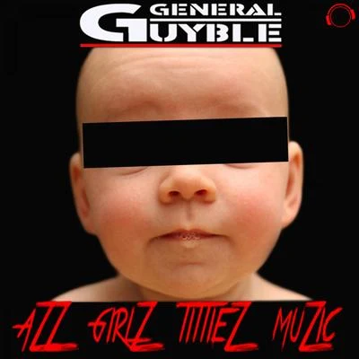 General Guyble Azz, Girlz, Tittiez, Muzic