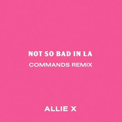 Not So Bad in La (Commands Remix) 专辑 Allie X