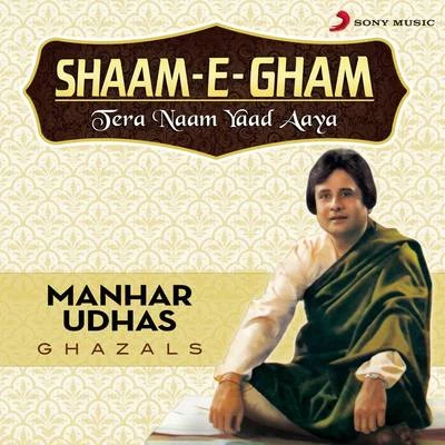 Manhar Udhas Shaam-E-Gham: Tera Naam Yaad Aaya