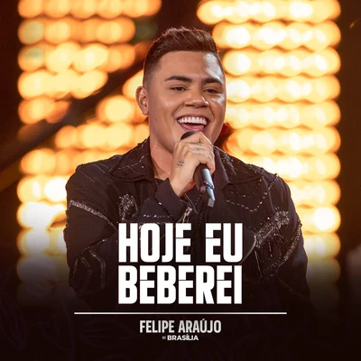 Hoje Eu Beberei (Felipe Araújo In BrasíliaAo Vivo Na Praia2019) 專輯 Felipe Araújo