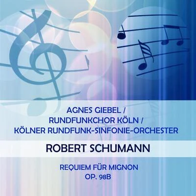 Agnes GiebelRundfunkchor KölnKölner Rundfunk-Sinfonie-Orchester play: Robert Schumann: Requiem für Mignon, op. 98b 专辑 Agnes Giebel