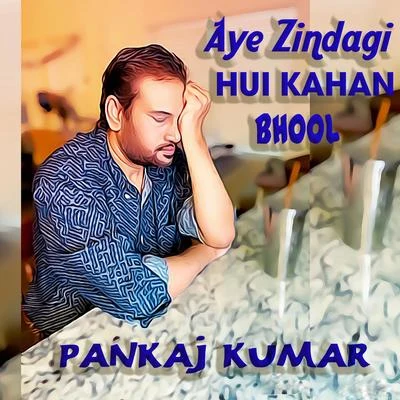 Aye Zindagi Hui Kahan Bhool 專輯 Pankaj Kumar