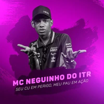 Mc Neguinho do ITR Seu Cu em Perigo, Meu Pau em Ação