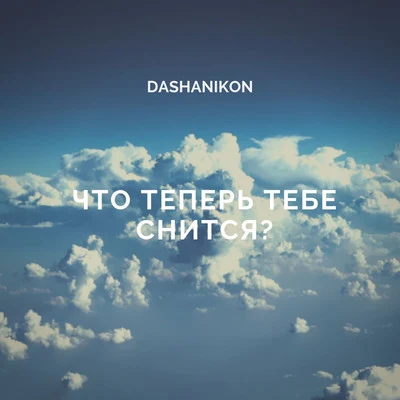 DASHANIKON Что теперь тебе снится