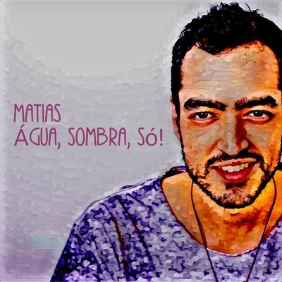 Matias Água, Sombra, Só!