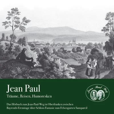 Jean Paul Träume, Reisen, Humoresken (Das Hörbuch zum Jean-Paul-Weg in Oberfranken zwischen Bayreuth-Eremitage über Schloss Fantasie zum Felsengarten Sanspareil