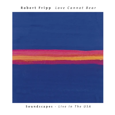 Love Cannot Bear: Soundscapes (Live In The USA) 专辑 Robert Fripp