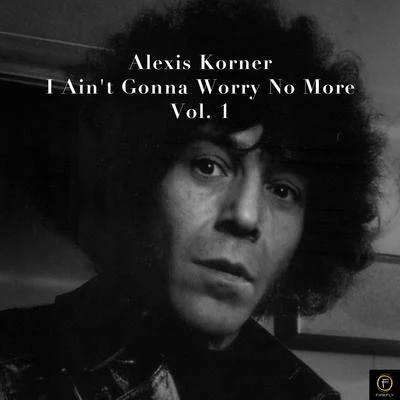 Alexis Korner, I Aint Gonna Worry No More-Vol. 1 專輯 Alexis Korner/Alexis Korners Blues Incorporated