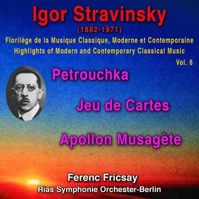 Ferenc Fricsay Igor Stravinsky - Florilège de la Musique Classique Moderne et Contemporaine - Highights pf Modern and Contemporary Classical Music Vol. 6