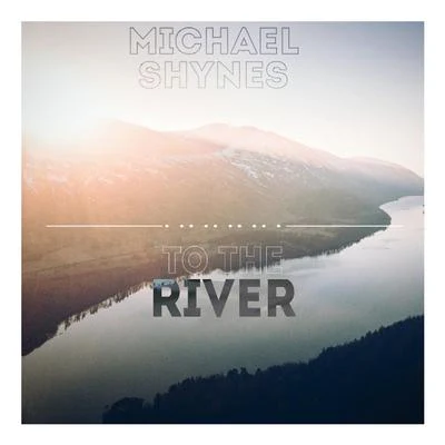 Michael Shynes To the River