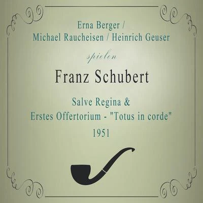 E. BergerM. RaucheisenH. Geuser spielen: Franz Schubert: Salve ReginaErstes Offertorium - "Totus in corde" (1951) 專輯 Erna Berger/Sir Thomas Beecham/the Berlin Philharmonic Orchestra