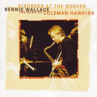 Bennie Wallace Disorder at the Border - The Music of Coleman Hawkins