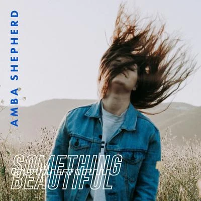 Amba Shepherd Something Beautiful