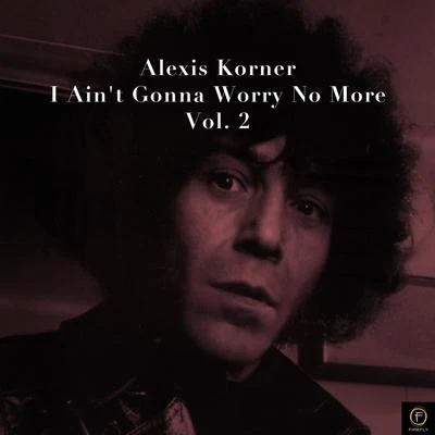 Alexis Korner, I Aint Gonna Worry No More-Vol. 2 專輯 Alexis Korner/Alexis Korners Blues Incorporated