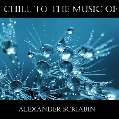 Alexander ScriabinGordon Fergus-Thompson Chill To The Music Of Alexander Scriabin