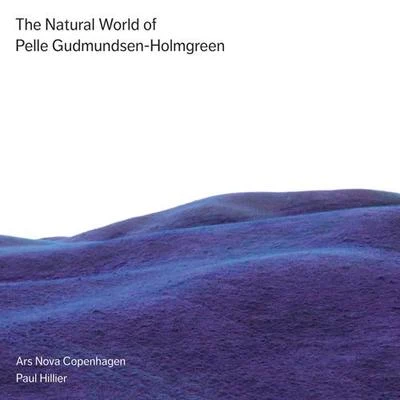 GUDMUNDSEN-HOLMGREEN, P.: Choral Music (The Natural World of Pelle Gudmundsen-Holmgreen) (Ars Nova Copenhagen, Hillier) 專輯 Paul Hillier