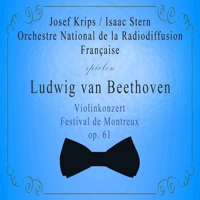 Orchestre National de la Radiodiffusion FrançaiseJosef KripsIsaac Stern spielen: Ludwig van Beethoven: Violinkonzert, Festival de Montreux, op. 專輯 Désiré-Émile Inghelbrecht/Orchestre national de la Radiodiffusion française