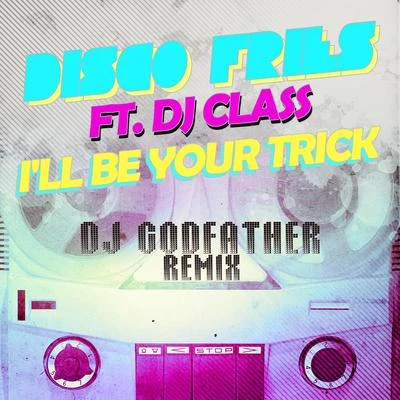 Disco Fries I'll Be Your Trick ft. DJ Class (DJ Godfather Remix)