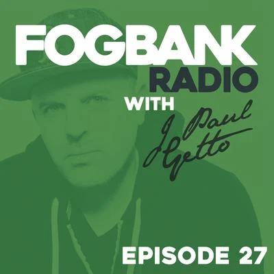 J Paul Getto Fogbank Radio - Episode 27