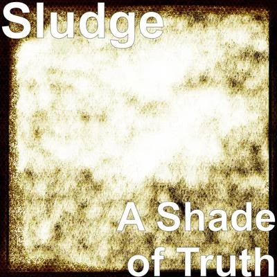 SludgeGRAVEDGR A Shade of Truth