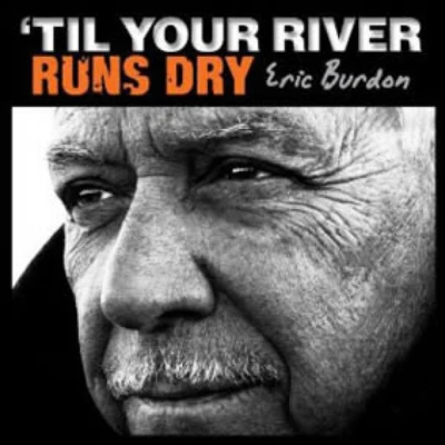 Eric Burdon &#x27;til your river runs dry