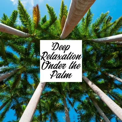 Deep Relaxation Under the Palm 專輯 Evening Chill Out Academy/Total Chillout Music Club/Sunset Chill Out Music Zone