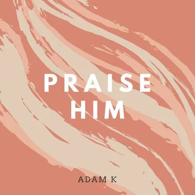 Praise Him 專輯 Adam K