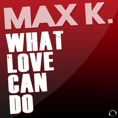 What Love Can Do (Remixes) 專輯 MAX K.