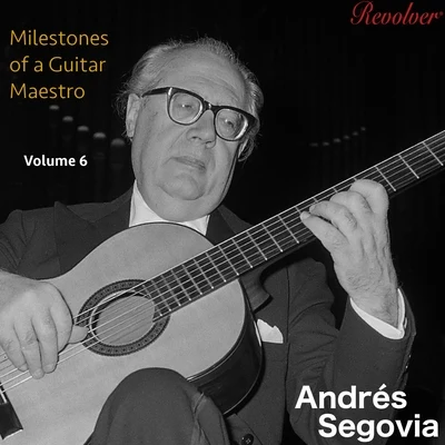 Andrés Segovia Milestones of a Guitar Maestro Volume 6