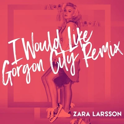 I Would Like (Gorgon City Remix) 專輯 Zara Larsson