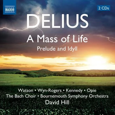 David Hill DELIUS, F.: Mass of Life (A)Prelude and Idyll (J. Watson, Wyn-Rogers, A. Kennedy, Opie, Bach Choir, Bournemouth Symphony, D. Hill)