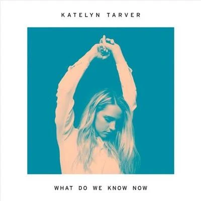 Katelyn Tarver What Do We Know Now