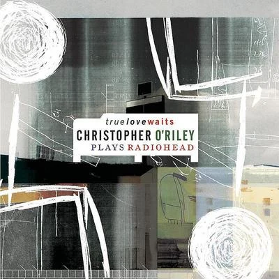 True Love Waits (Christopher ORiley Plays Radiohead) 專輯 Christopher ORiley