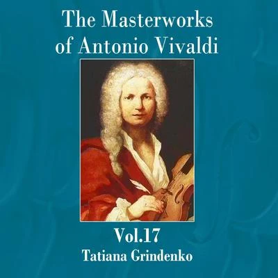 Tatiana Grindenko The Masterworks of Antonio Vivaldi, Vol. 17