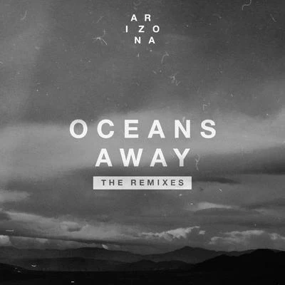 A R I Z O N A Oceans Away (The Remixes)