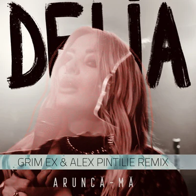 Aruncă-Mă (Grim Ex & Alex Pintilie Remix) 专辑 Delia