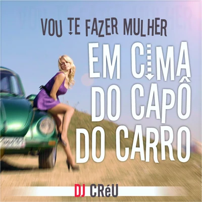 Vou Te Fazer Mulher em Cima do Capô do Carro 專輯 Dj Créu/MC ML