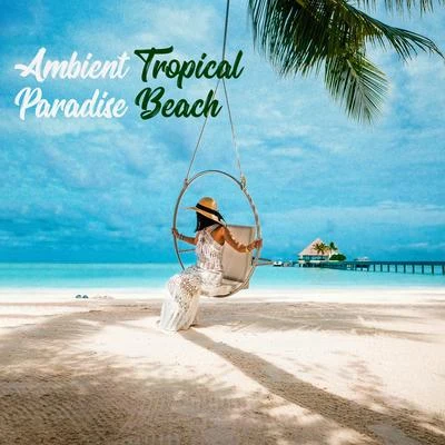 Ambient Tropical Paradise Beach: 2019 Totally Best Relaxing Ambient Chillout Music Mix Created to Give You 100% Relax, Rest and Perfect Slow Down Unde 專輯 Brazilian Lounge Project/Chilled Ibiza/Beach Party Chillout Music Ensemble