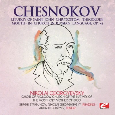 Choir of Moscow Church of the Nativity of the Most Holy Mother of God/Nikolai Georgyevsky/Sergei Strigunov/Arkadi Leontyev/Pavel Chesnokov c和SN OK哦V: liturgy of saint John Chrysostom - the Golden mouth-in-church in Russian language, op. 42 (digitally remastered)